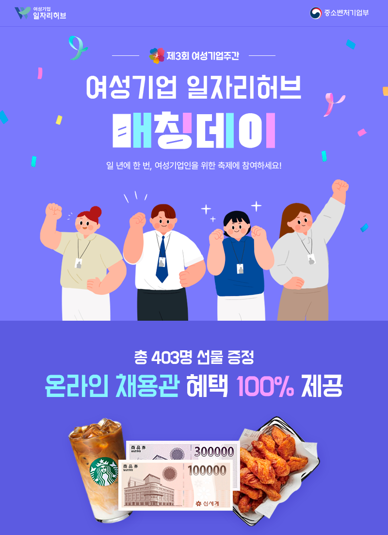 제3회 여성기업주간 여성기업 일자리허브 매칭데이. 일 년에 한 번, 여성기업인을 위한 축제에 참여하세요! 총 403명 선물 증정, 온라인 채용관 혜택 100% 제공