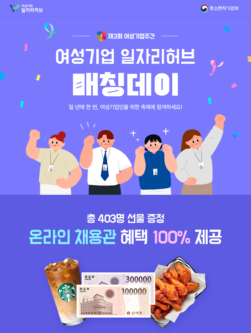 제3회 여성기업주간 여성기업 일자리허브 매칭데이. 일 년에 한 번, 여성기업인을 위한 축제에 참여하세요! 총 403명 선물 증정, 온라인 채용관 혜택 100% 제공