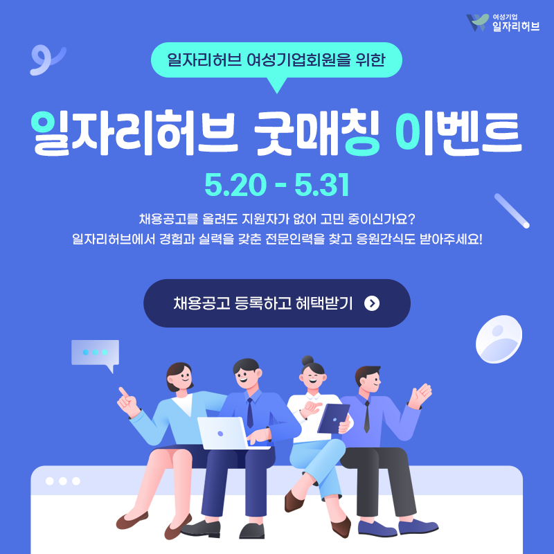 일자리허브 여성기업회원을 위한 일자리허브 굿매칭 이벤트 5.20~5.31 | 채용공고를 올려도 지원자가 없어 고민 중이신가요? 일자리허브에서 경험과 실력을 갖춘 전문인력을 찾고 응원간식도 받아주세요! 채용공고 등록하고 헤택받기